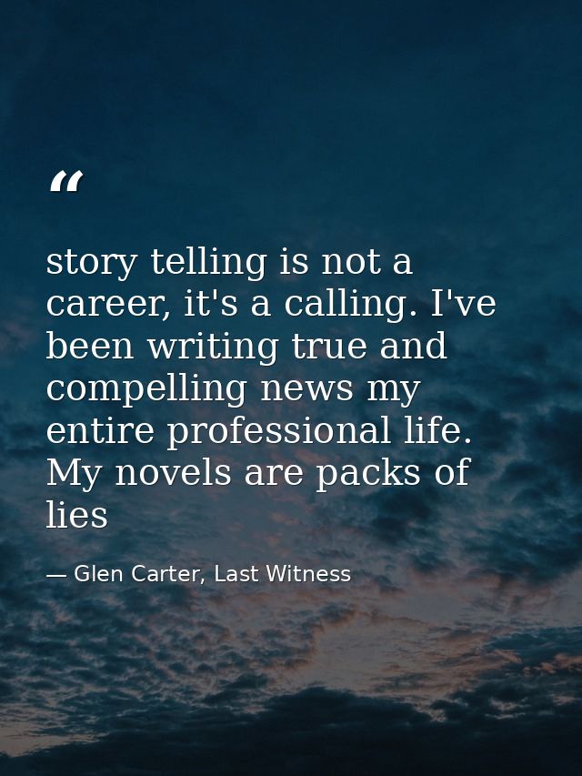 story telling is not a career, it's a calling. I've been writing true and compelling news my entire professional life. M — Glen Carter, Last Witness