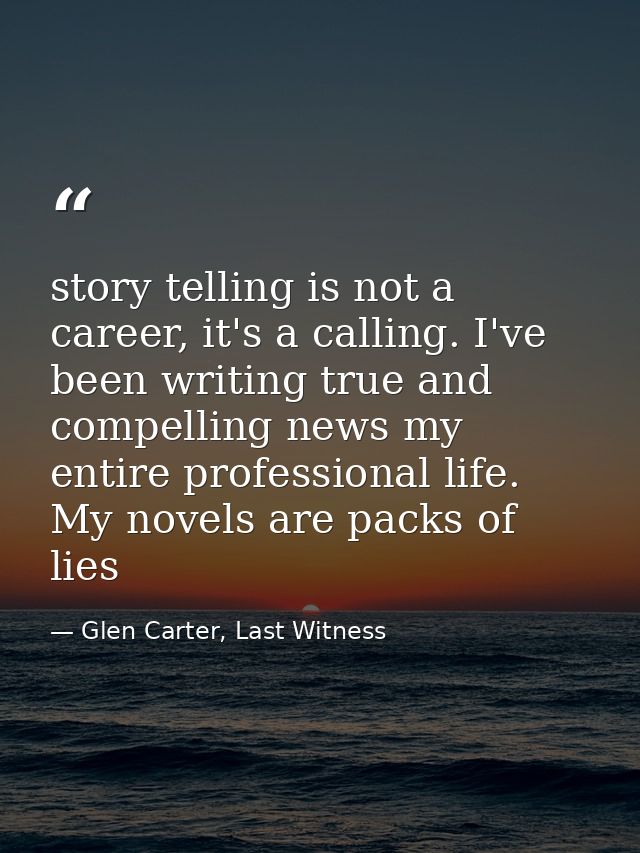 story telling is not a career, it's a calling. I've been writing true and compelling news my entire professional life. M — Glen Carter, Last Witness