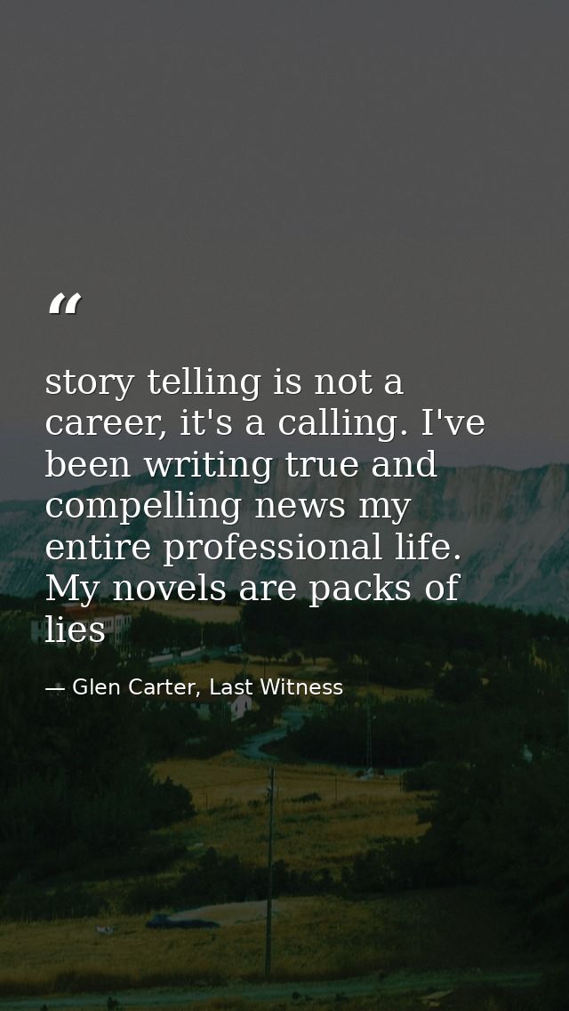 story telling is not a career, it's a calling. I've been writing true and compelling news my entire professional life. M — Glen Carter, Last Witness
