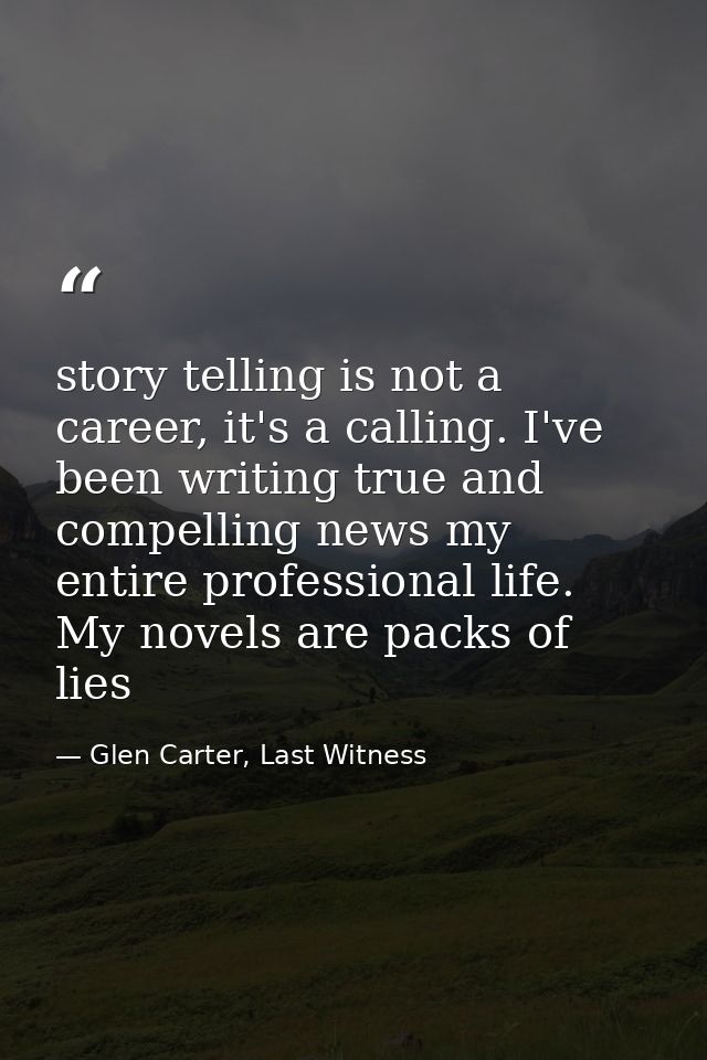 story telling is not a career, it's a calling. I've been writing true and compelling news my entire professional life. M — Glen Carter, Last Witness