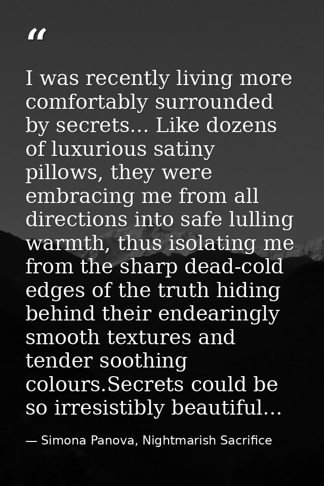 I was recently living more comfortably surrounded by secrets... Like dozens of luxurious satiny pillows, they were embra — Simona Panova, Nightmarish Sacrifice