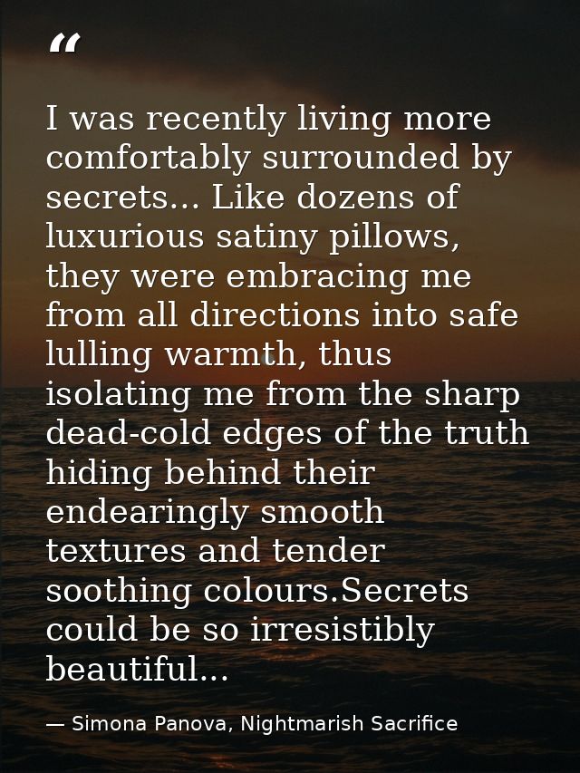 I was recently living more comfortably surrounded by secrets... Like dozens of luxurious satiny pillows, they were embra — Simona Panova, Nightmarish Sacrifice