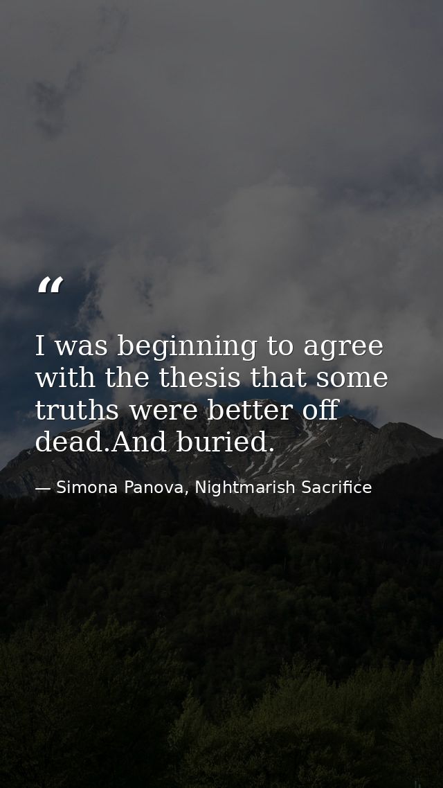 I was beginning to agree with the thesis that some truths were better off dead.And buried. — Simona Panova, Nightmarish Sacrifice