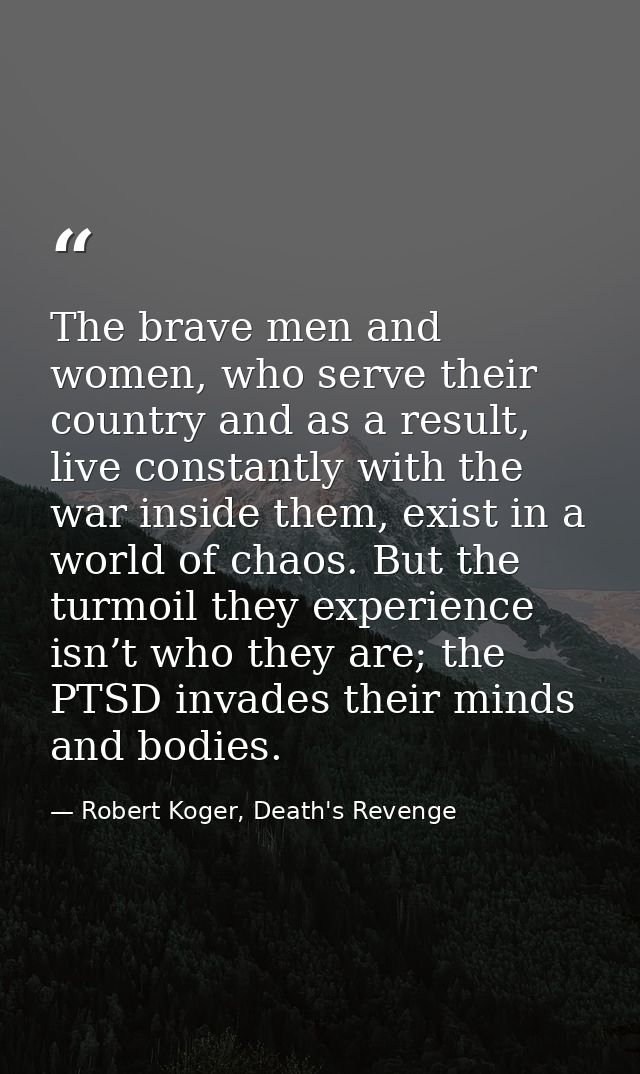 The brave men and women, who serve their country and as a result, live constantly with the war inside them, exist in a w — Robert Koger, Death's Revenge