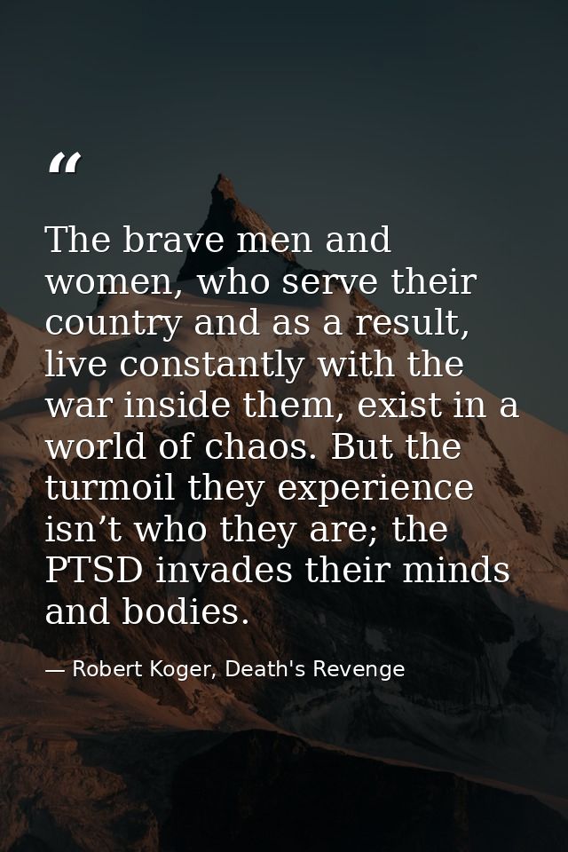 The brave men and women, who serve their country and as a result, live constantly with the war inside them, exist in a w — Robert Koger, Death's Revenge