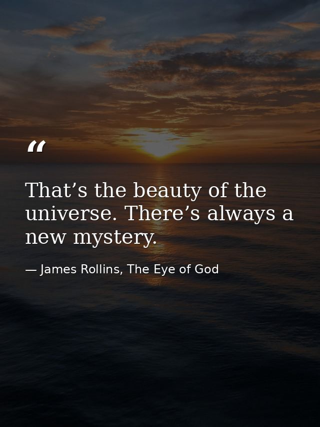 That’s the beauty of the universe. There’s always a new mystery. — James Rollins, The Eye of God