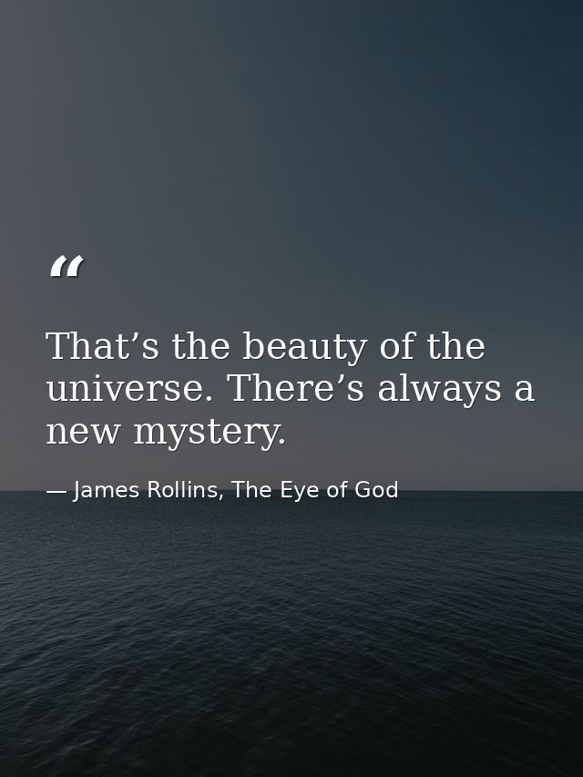 That’s the beauty of the universe. There’s always a new mystery. — James Rollins, The Eye of God