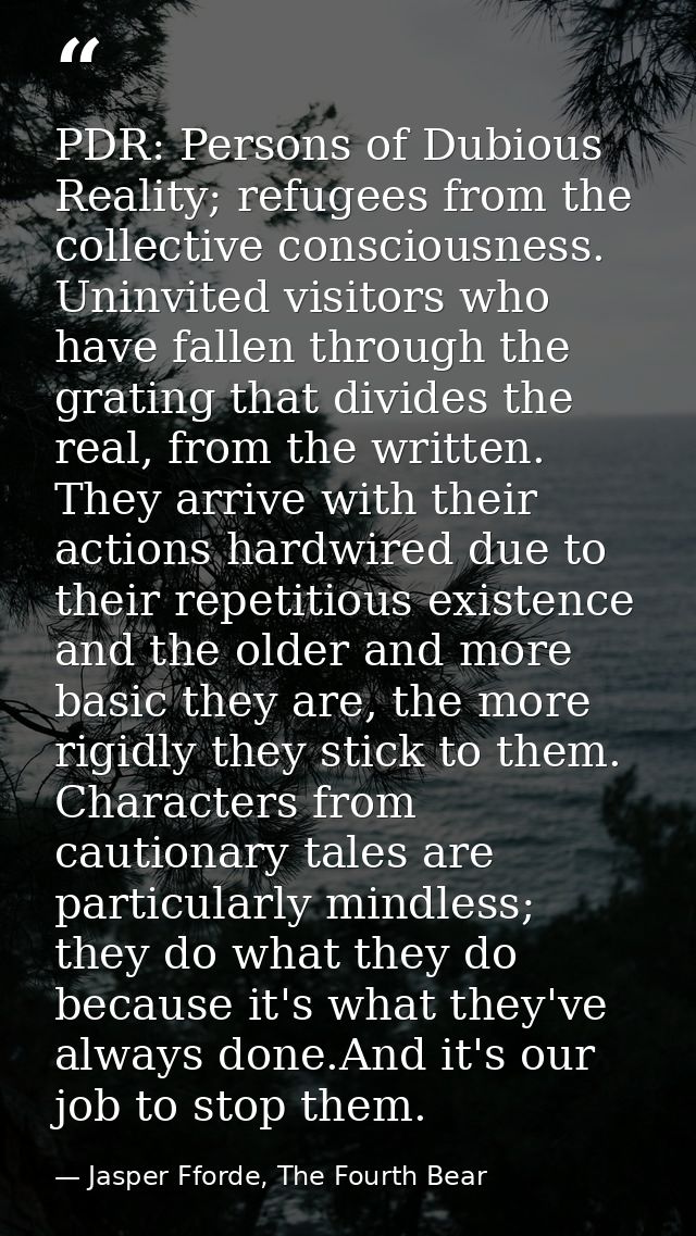 PDR: Persons of Dubious Reality; refugees from the collective consciousness. Uninvited visitors who have fallen through  — Jasper Fforde, The Fourth Bear
