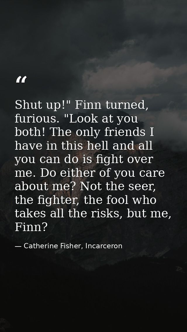 Shut up!" Finn turned, furious. "Look at you both! The only friends I have in this hell and all you can do is fight over — Catherine Fisher, Incarceron
