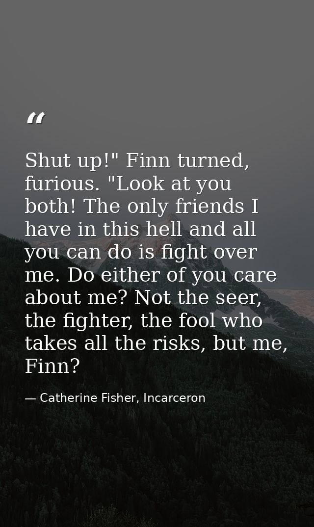Shut up!" Finn turned, furious. "Look at you both! The only friends I have in this hell and all you can do is fight over — Catherine Fisher, Incarceron