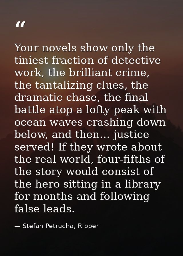 Your novels show only the tiniest fraction of detective work, the brilliant crime, the tantalizing clues, the dramatic c — Stefan Petrucha, Ripper
