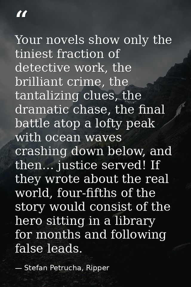 Your novels show only the tiniest fraction of detective work, the brilliant crime, the tantalizing clues, the dramatic c — Stefan Petrucha, Ripper