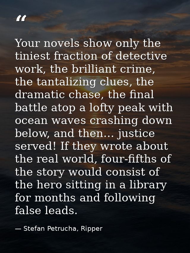 Your novels show only the tiniest fraction of detective work, the brilliant crime, the tantalizing clues, the dramatic c — Stefan Petrucha, Ripper