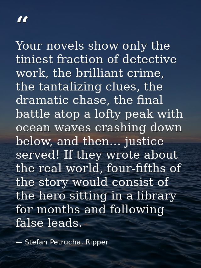 Your novels show only the tiniest fraction of detective work, the brilliant crime, the tantalizing clues, the dramatic c — Stefan Petrucha, Ripper