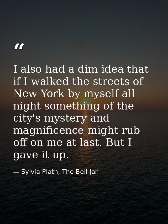 I also had a dim idea that if I walked the streets of New York by myself all night something of the city's mystery and m — Sylvia Plath, The Bell Jar