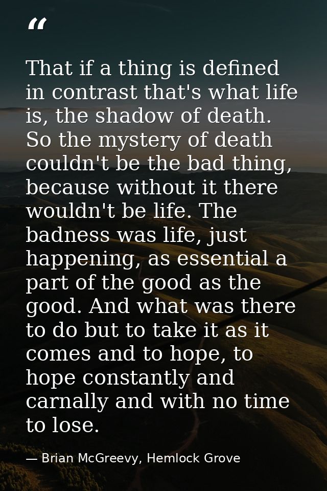 That if a thing is defined in contrast that's what life is, the shadow of death. So the mystery of death couldn't be the — Brian McGreevy, Hemlock Grove