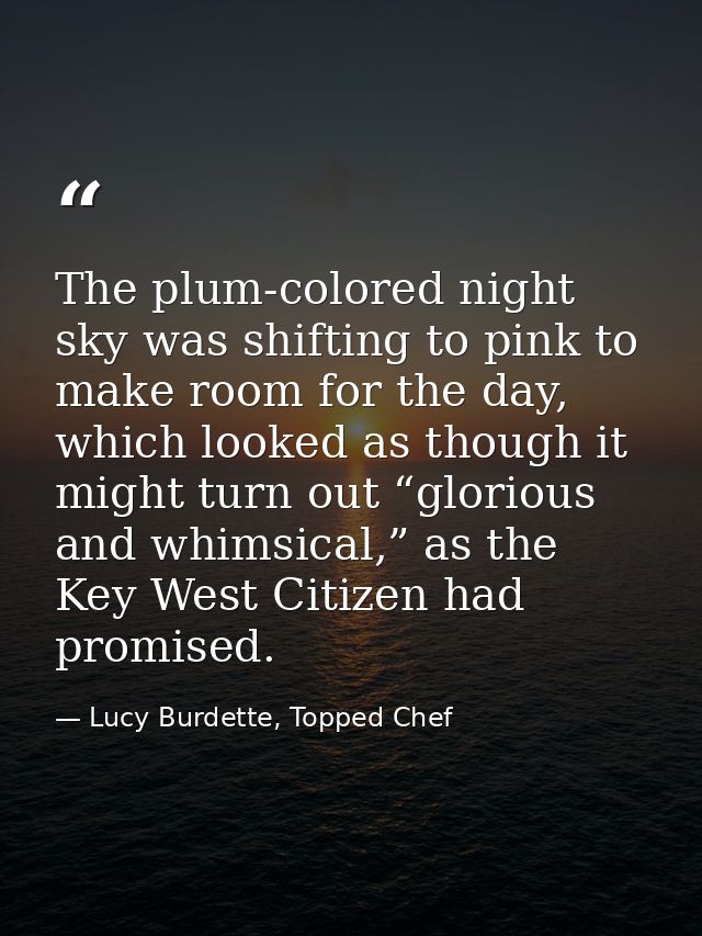 The plum-colored night sky was shifting to pink to make room for the day, which looked as though it might turn out “glor — Lucy Burdette, Topped Chef