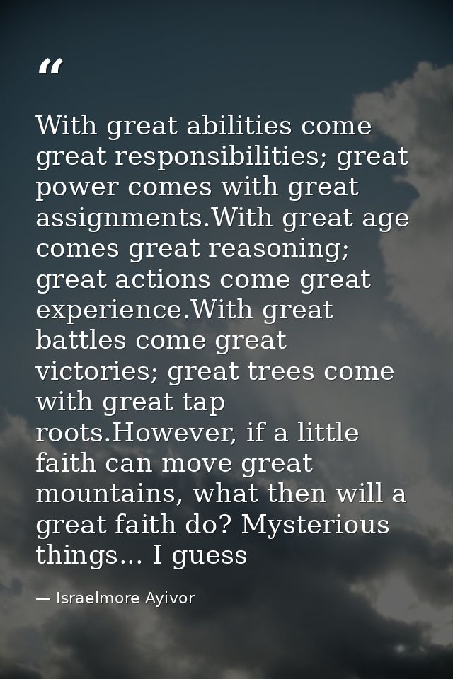 With great abilities come great responsibilities; great power comes with great assignments.With great age comes great re — Israelmore Ayivor