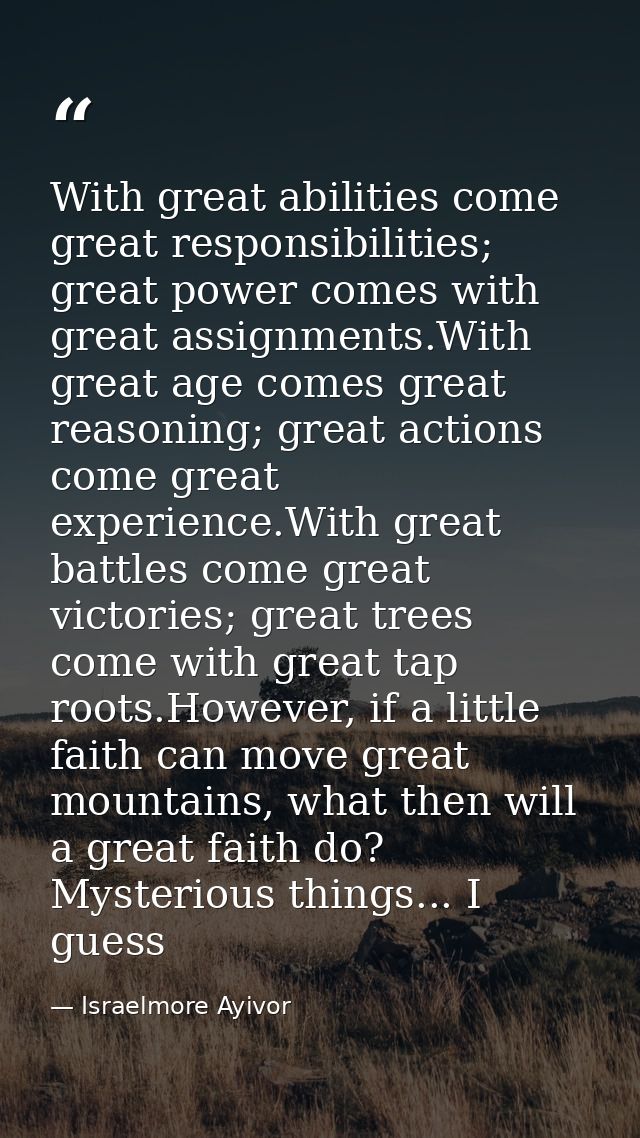 With great abilities come great responsibilities; great power comes with great assignments.With great age comes great re — Israelmore Ayivor