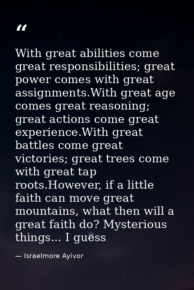 With great abilities come great responsibilities; great power comes with great assignments.With great age comes great re — Israelmore Ayivor