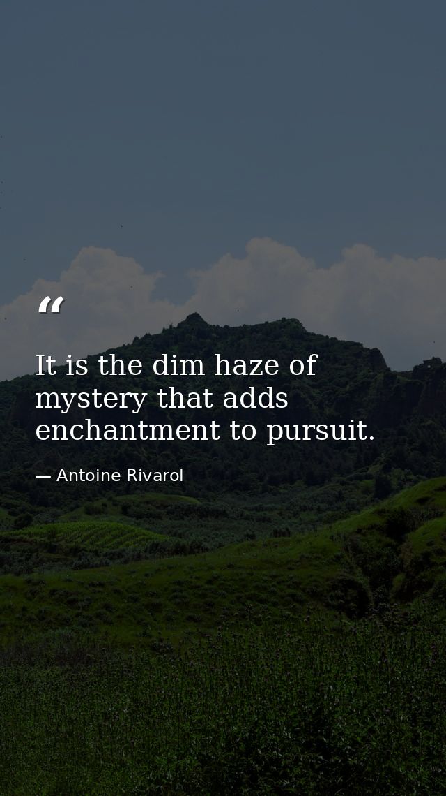 It is the dim haze of mystery that adds enchantment to pursuit. — Antoine Rivarol