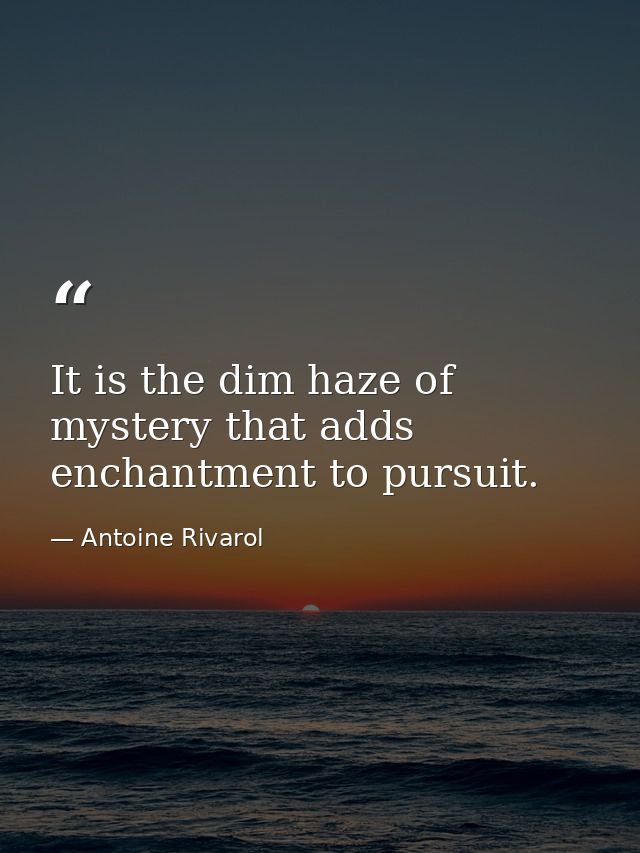 It is the dim haze of mystery that adds enchantment to pursuit. — Antoine Rivarol