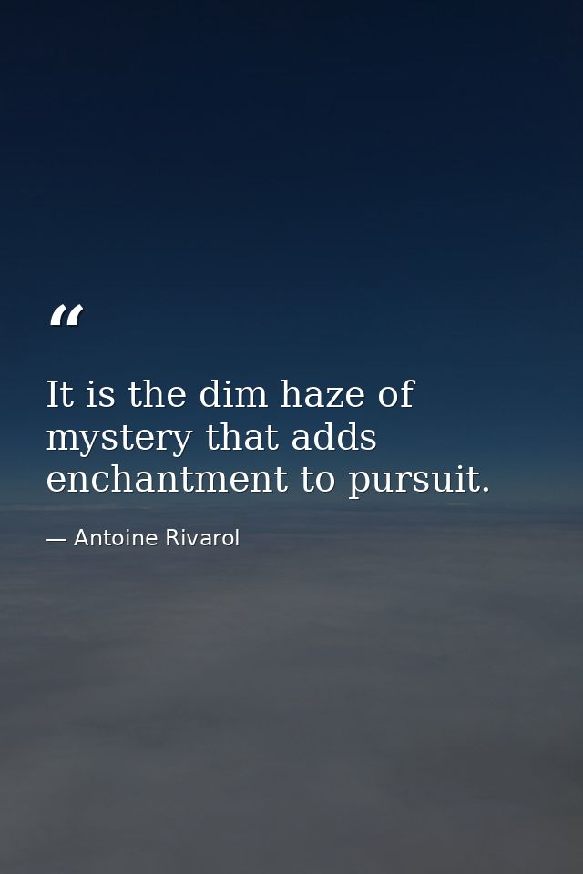 It is the dim haze of mystery that adds enchantment to pursuit. — Antoine Rivarol
