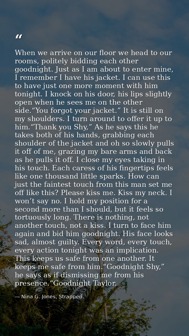 When we arrive on our floor we head to our rooms, politely bidding each other goodnight. Just as I am about to enter min — Nina G. Jones, Strapped