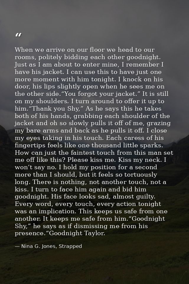 When we arrive on our floor we head to our rooms, politely bidding each other goodnight. Just as I am about to enter min — Nina G. Jones, Strapped