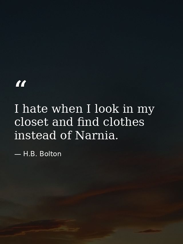 I hate when I look in my closet and find clothes instead of Narnia. — H.B. Bolton