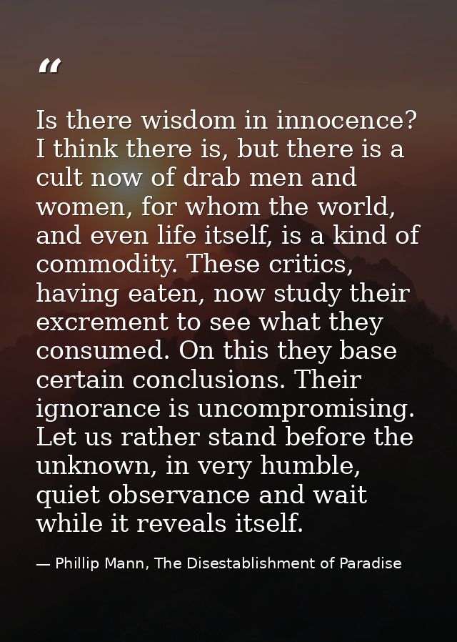 Is there wisdom in innocence? I think there is, but there is a cult now of drab men and women, for whom the world, and e — Phillip Mann, The Disestablishment of Paradise