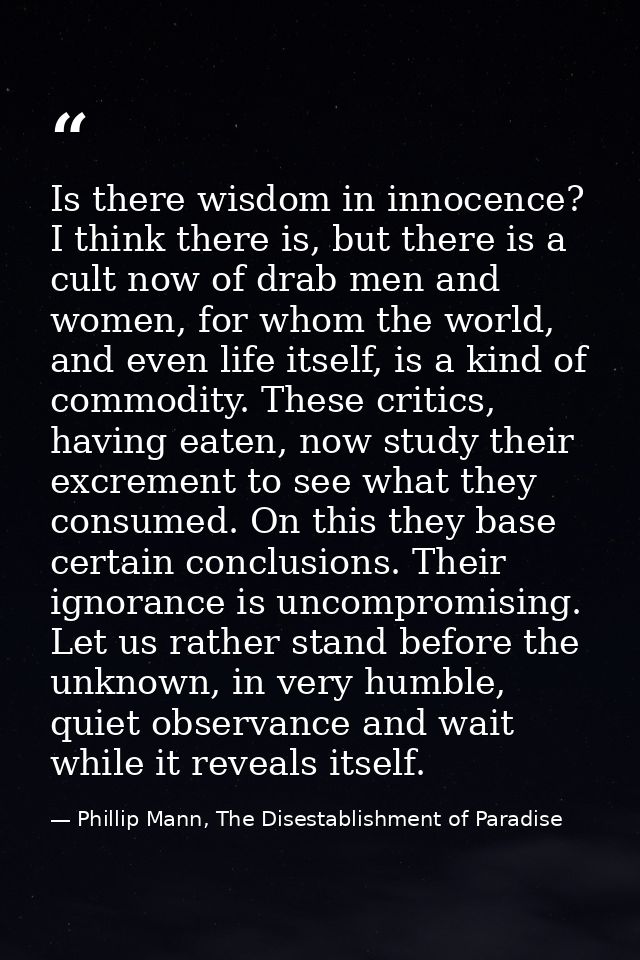 Is there wisdom in innocence? I think there is, but there is a cult now of drab men and women, for whom the world, and e — Phillip Mann, The Disestablishment of Paradise