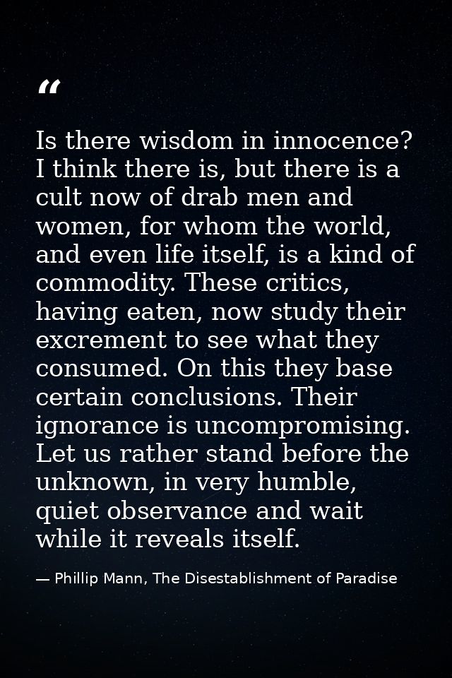 Is there wisdom in innocence? I think there is, but there is a cult now of drab men and women, for whom the world, and e — Phillip Mann, The Disestablishment of Paradise