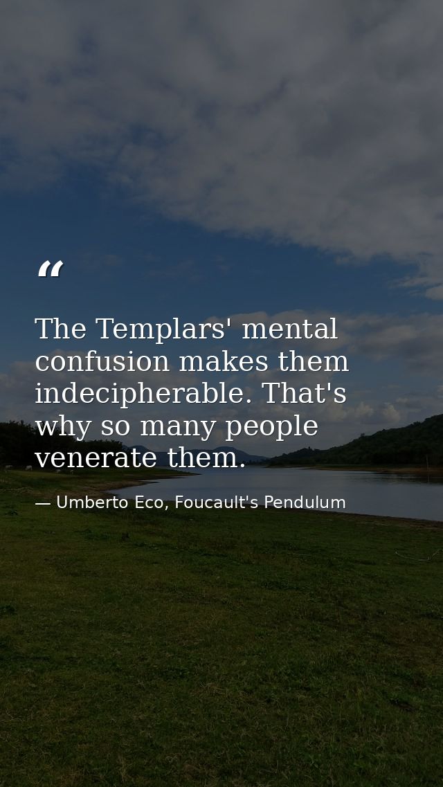 The Templars' mental confusion makes them indecipherable. That's why so many people venerate them. — Umberto Eco, Foucault's Pendulum