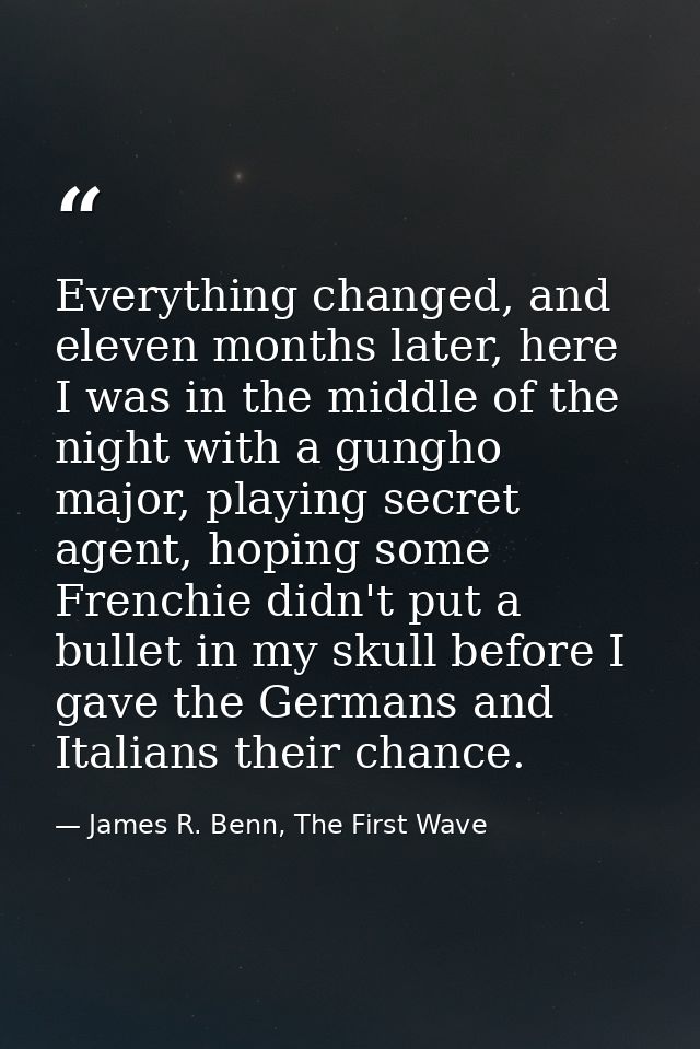 Everything changed, and eleven months later, here I was in the middle of the night with a gungho major, playing secret a — James R. Benn, The First Wave