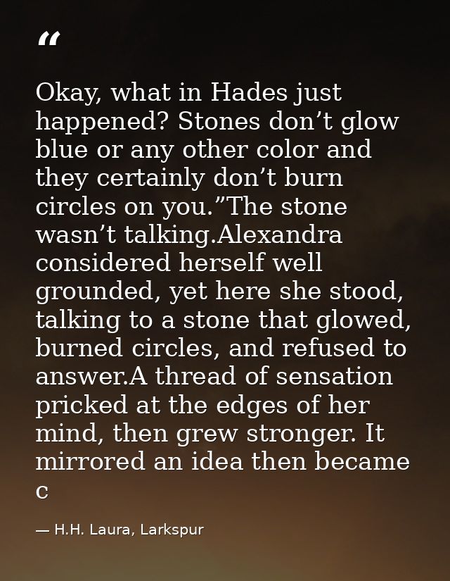 Okay, what in Hades just happened? Stones don’t glow blue or any other color and they certainly don’t burn circles on yo — H.H. Laura, Larkspur