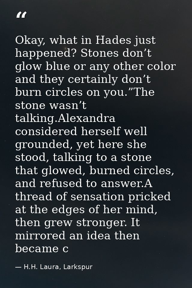 Okay, what in Hades just happened? Stones don’t glow blue or any other color and they certainly don’t burn circles on yo — H.H. Laura, Larkspur