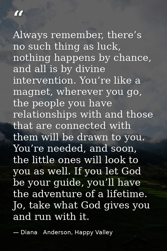 Always remember, there’s no such thing as luck, nothing happens by chance, and all is by divine intervention. You’re lik — Diana   Anderson, Happy Valley