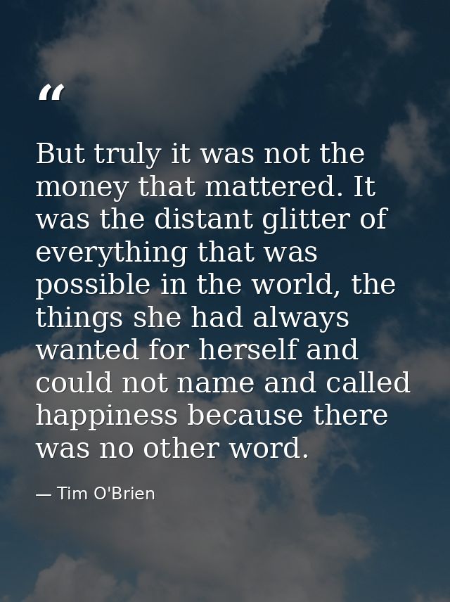 But truly it was not the money that mattered. It was the distant glitter of everything that was possible in the world, t — Tim O'Brien