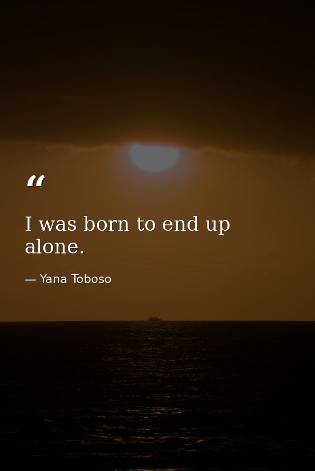 I was born to end up alone. — Yana Toboso