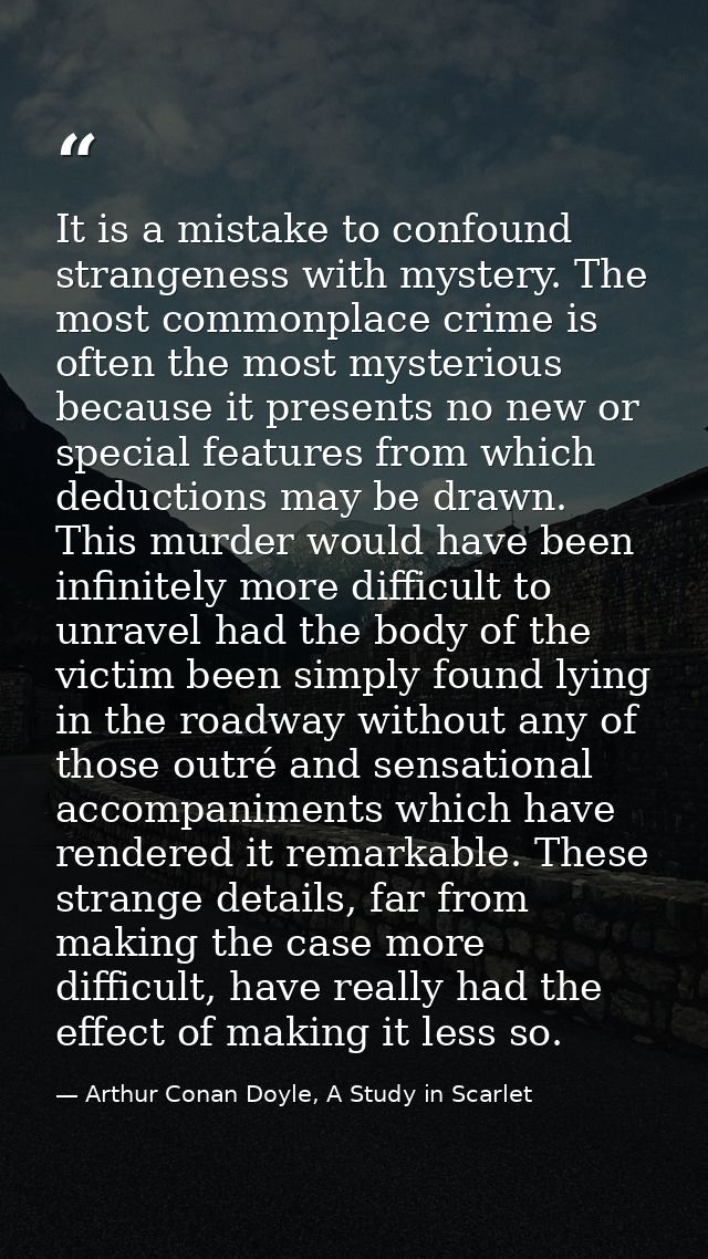 It is a mistake to confound strangeness with mystery. The most commonplace crime is often the most mysterious because it — Arthur Conan Doyle, A Study in Scarlet