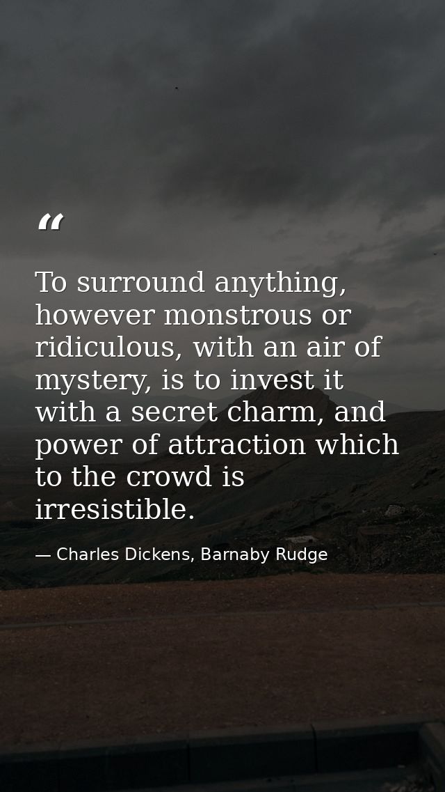 To surround anything, however monstrous or ridiculous, with an air of mystery, is to invest it with a secret charm, and  — Charles Dickens, Barnaby Rudge