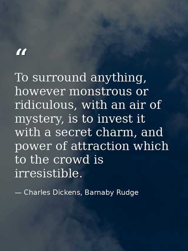 To surround anything, however monstrous or ridiculous, with an air of mystery, is to invest it with a secret charm, and  — Charles Dickens, Barnaby Rudge
