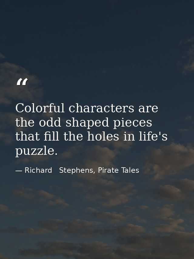 Colorful characters are the odd shaped pieces that fill the holes in life's puzzle. — Richard   Stephens, Pirate Tales