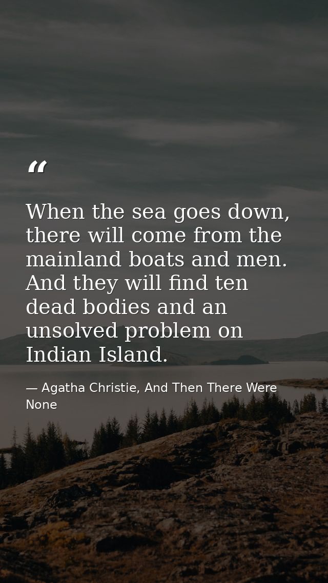 When the sea goes down, there will come from the mainland boats and men. And they will find ten dead bodies and an unsol — Agatha Christie, And Then There Were None