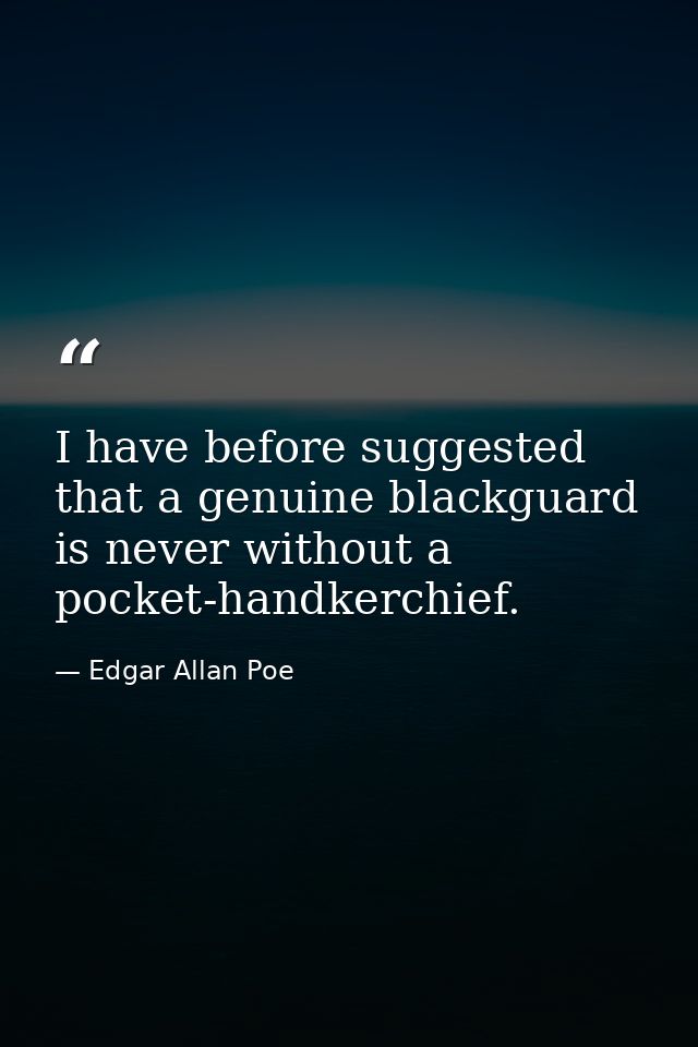 I have before suggested that a genuine blackguard is never without a pocket-handkerchief. — Edgar Allan Poe