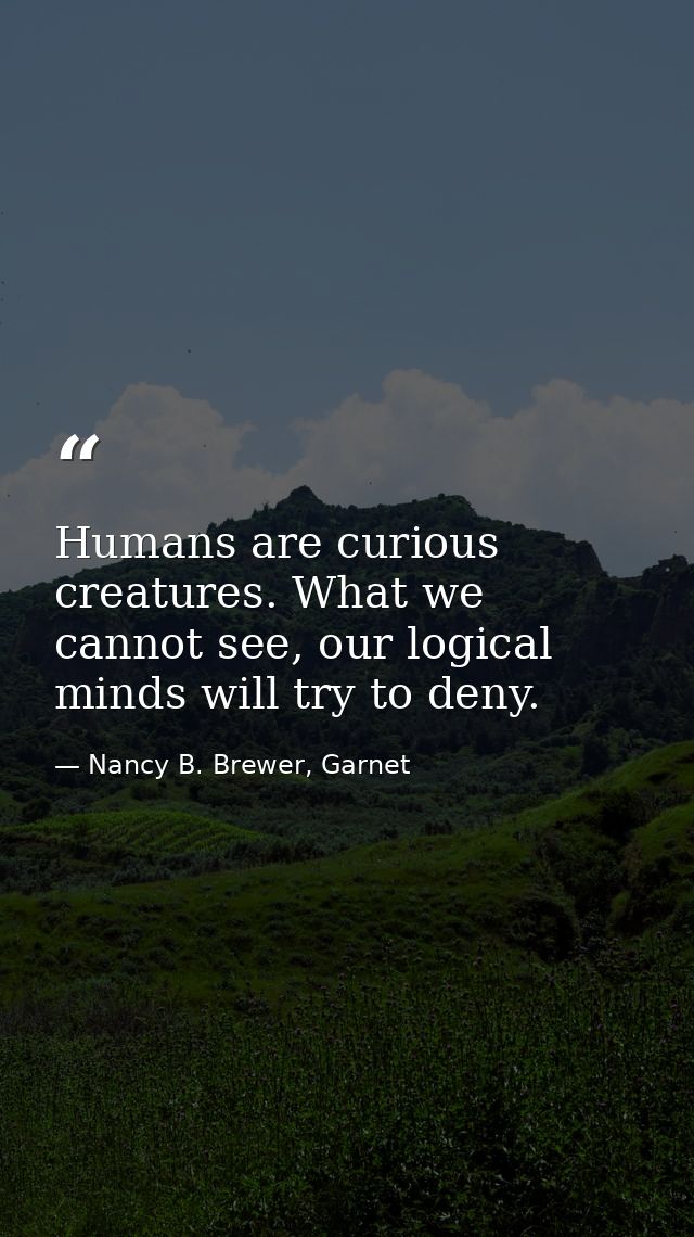 Humans are curious creatures. What we cannot see, our logical minds will try to deny. — Nancy B. Brewer, Garnet