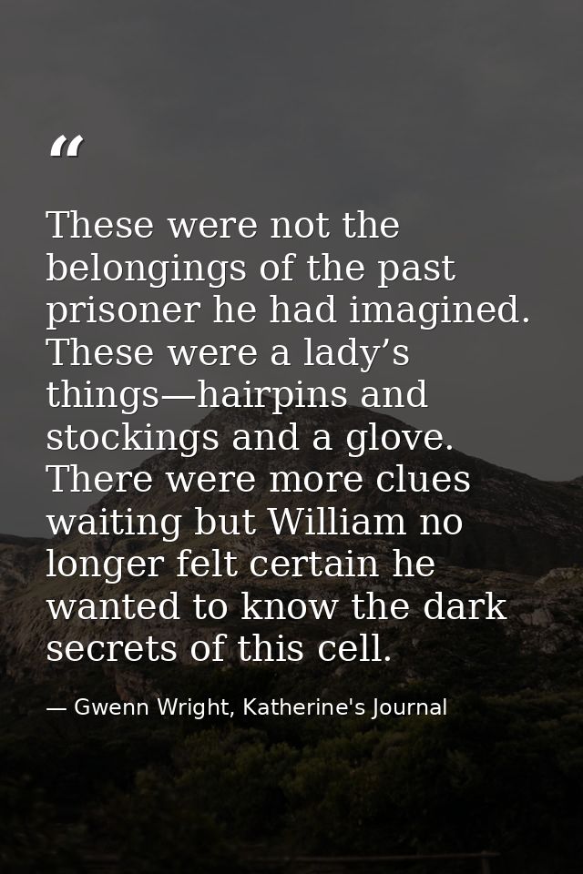 These were not the belongings of the past prisoner he had imagined. These were a lady’s things—hairpins and stockings an — Gwenn Wright, Katherine's Journal