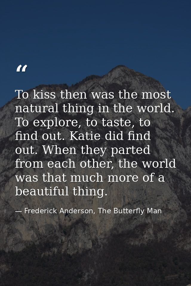To kiss then was the most natural thing in the world. To explore, to taste, to find out. Katie did find out. When they p — Frederick Anderson, The Butterfly Man