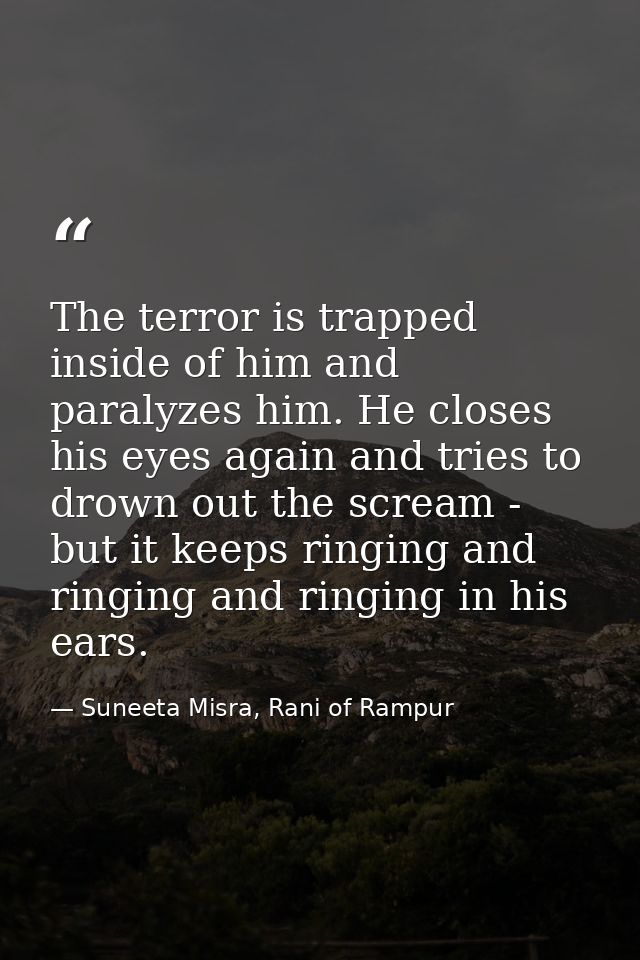 The terror is trapped inside of him and paralyzes him. He closes his eyes again and tries to drown out the scream - but  — Suneeta Misra, Rani of Rampur